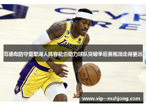 范德彪防守重塑湖人阵容能否助力球队突破季后赛瓶颈走得更远