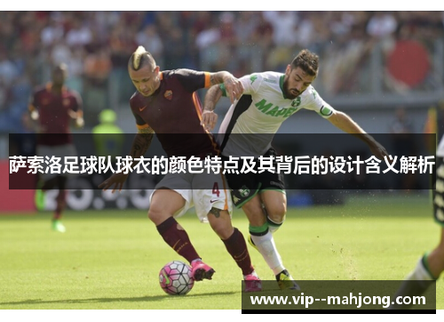 萨索洛足球队球衣的颜色特点及其背后的设计含义解析