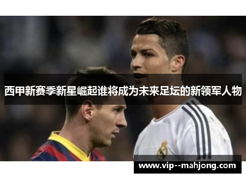 西甲新赛季新星崛起谁将成为未来足坛的新领军人物