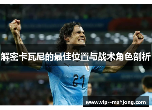 解密卡瓦尼的最佳位置与战术角色剖析