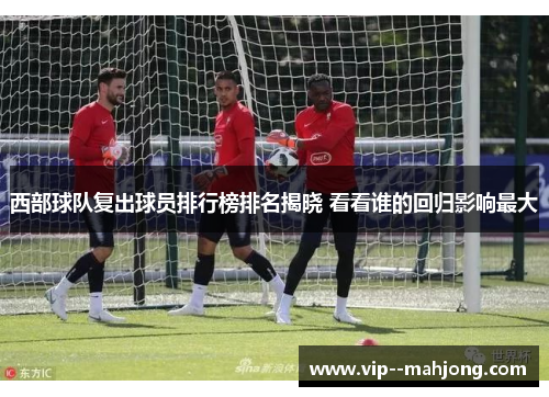 西部球队复出球员排行榜排名揭晓 看看谁的回归影响最大