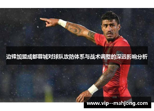 边锋加盟成都蓉城对球队攻防体系与战术调整的深远影响分析