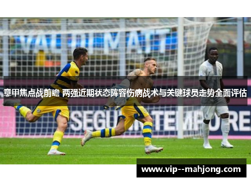 意甲焦点战前瞻 两强近期状态阵容伤病战术与关键球员走势全面评估