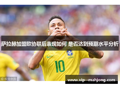 萨拉赫加盟欧协联后表现如何 是否达到预期水平分析