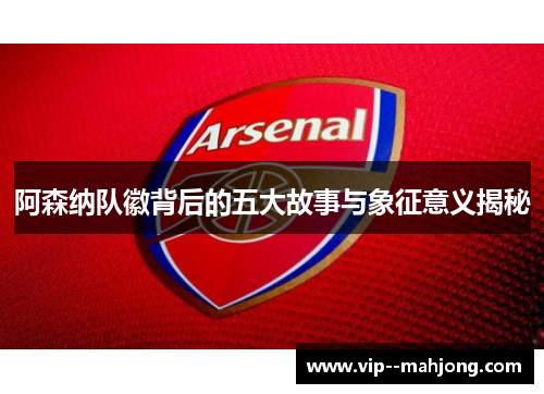 阿森纳队徽背后的五大故事与象征意义揭秘