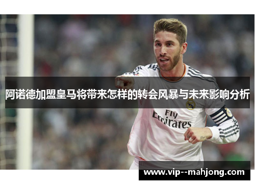 阿诺德加盟皇马将带来怎样的转会风暴与未来影响分析