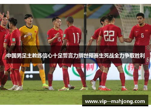 中国男足主教练信心十足誓言力拼世预赛生死战全力争取胜利 中国男足主教练信心十足誓言力拼世预赛生死战全力争取胜利