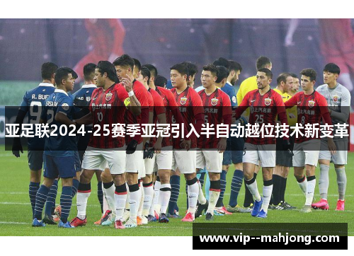 亚足联2024-25赛季亚冠引入半自动越位技术新变革